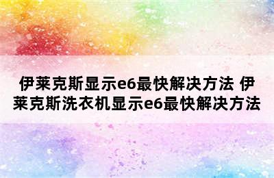 伊莱克斯显示e6最快解决方法 伊莱克斯洗衣机显示e6最快解决方法